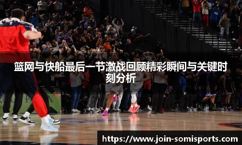 篮网与快船最后一节激战回顾精彩瞬间与关键时刻分析