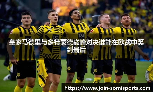 皇家马德里与多特蒙德巅峰对决谁能在欧战中笑到最后