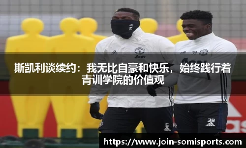 斯凯利谈续约：我无比自豪和快乐，始终践行着青训学院的价值观